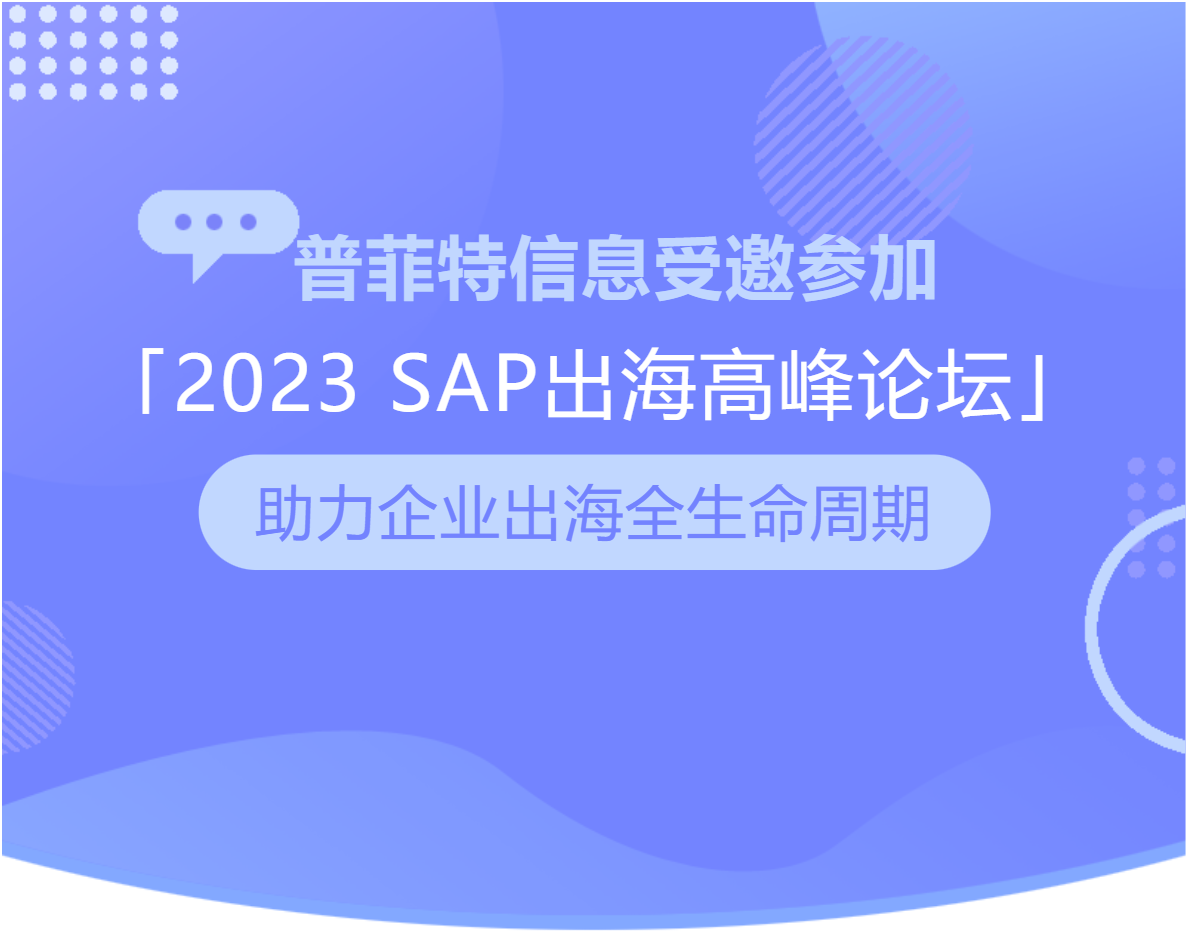 普菲特信息｜受邀参加｢2023 SAP出海高峰论坛｣助力企业出海全生命周期
